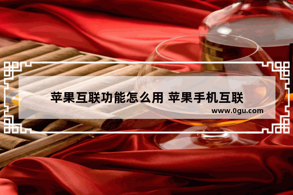 苹果互联功能怎么用 苹果手机互联