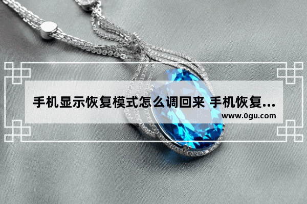 手机显示恢复模式怎么调回来 手机恢复模式
