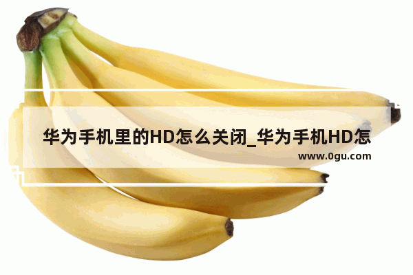 华为手机里的HD怎么关闭_华为手机HD怎么消除