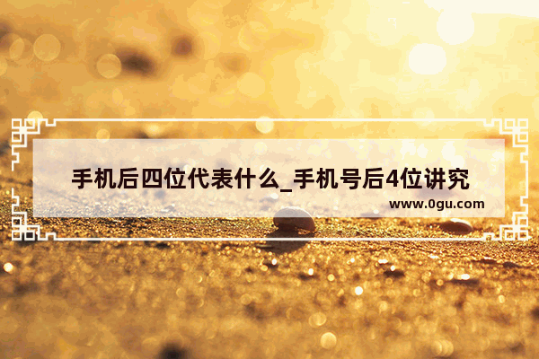 手机后四位代表什么_手机号后4位讲究