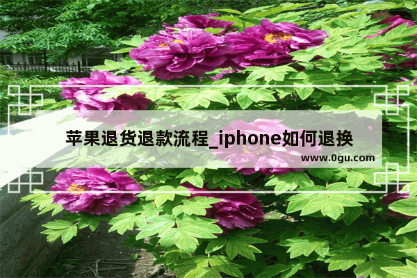 苹果退货退款流程_iphone如何退换