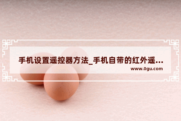 手机设置遥控器方法_手机自带的红外遥控怎么用