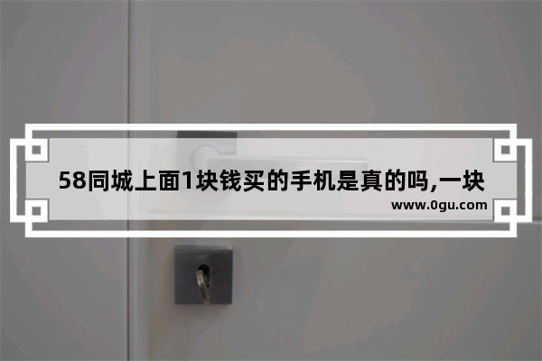 58同城上面1块钱买的手机是真的吗,一块钱手机