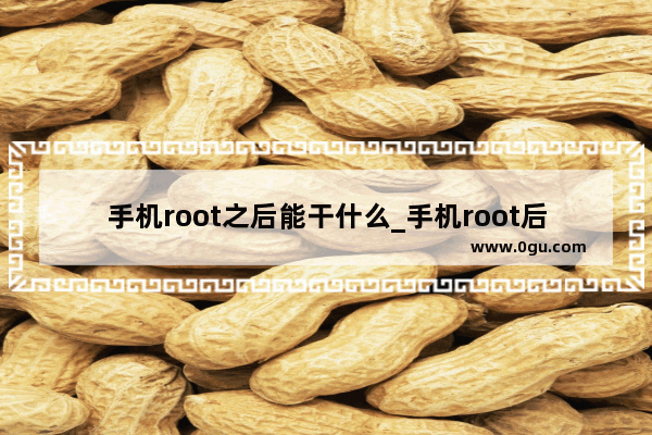 手机root之后能干什么_手机root后还能恢复吗