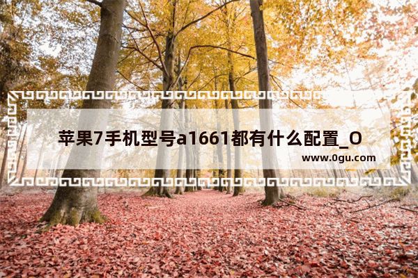 苹果7手机型号a1661都有什么配置_Oppo a七s 手机型号