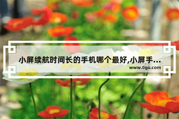 小屏续航时间长的手机哪个最好,小屏手机推荐