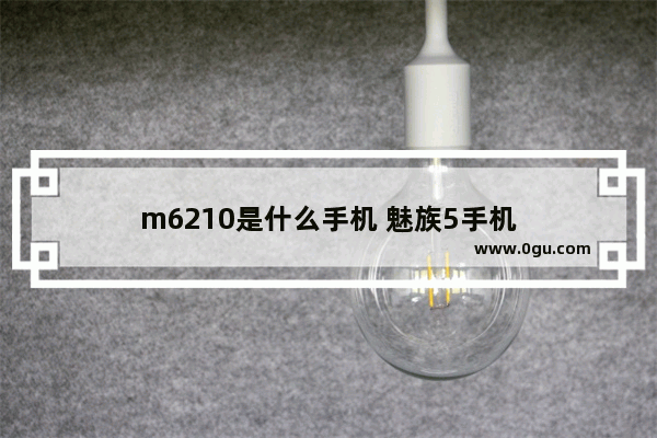 m6210是什么手机 魅族5手机