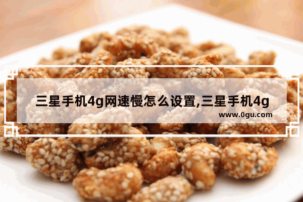 三星手机4g网速慢怎么设置,三星手机4g