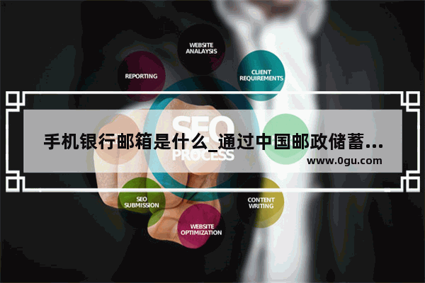 手机银行邮箱是什么_通过中国邮政储蓄银行手机银行如何进行按址汇款