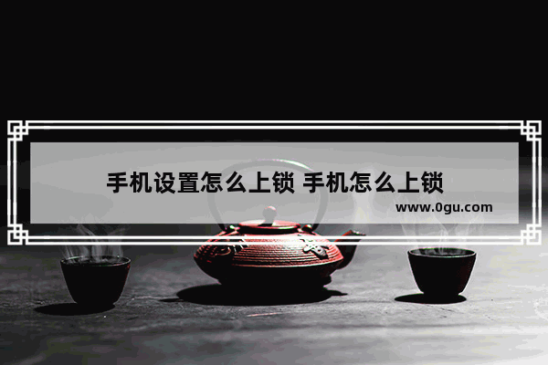 手机设置怎么上锁 手机怎么上锁