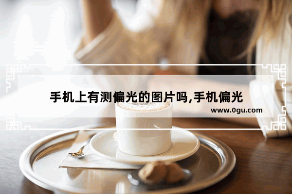 手机上有测偏光的图片吗,手机偏光