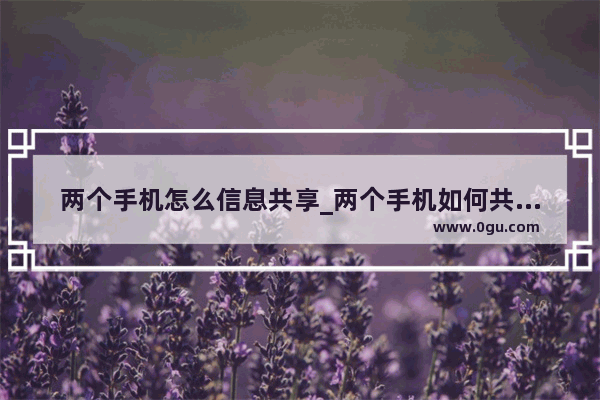 两个手机怎么信息共享_两个手机如何共享屏幕