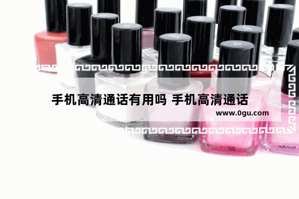 手机高清通话有用吗 手机高清通话