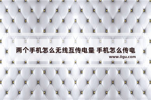 两个手机怎么无线互传电量 手机怎么传电
