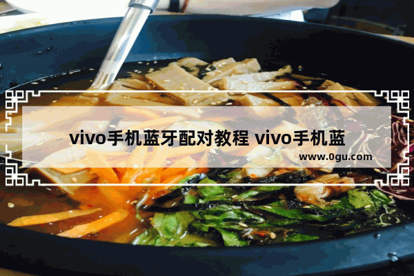 vivo手机蓝牙配对教程 vivo手机蓝牙