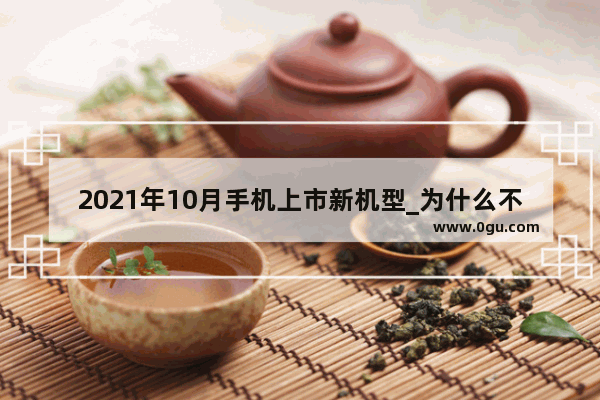 2021年10月手机上市新机型_为什么不要在10月换手机