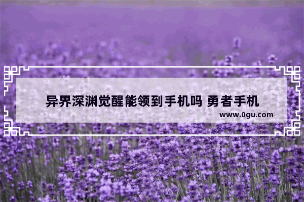 异界深渊觉醒能领到手机吗 勇者手机