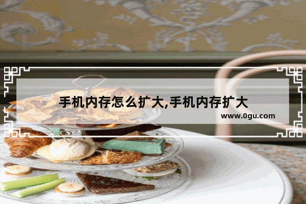 手机内存怎么扩大,手机内存扩大