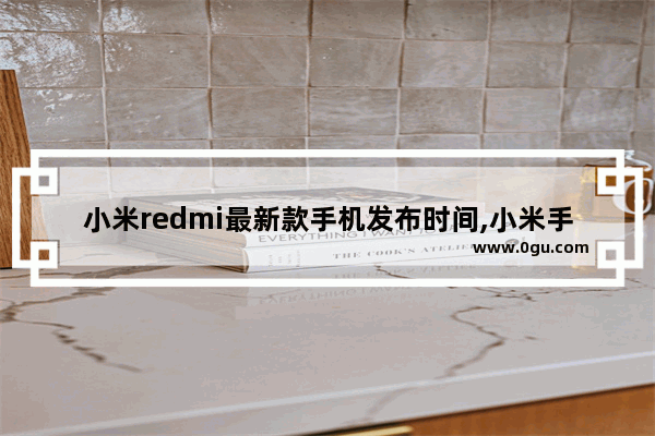 小米redmi最新款手机发布时间,小米手机新款