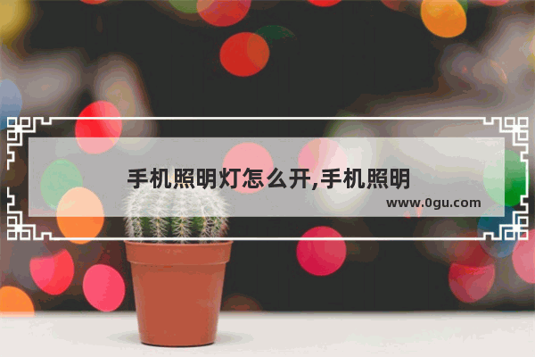 手机照明灯怎么开,手机照明