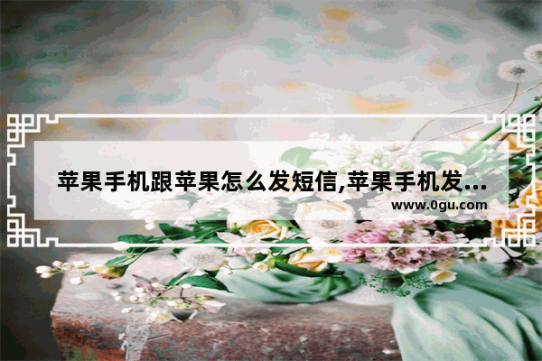 苹果手机跟苹果怎么发短信,苹果手机发短信