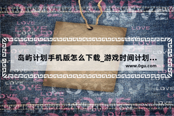 岛屿计划手机版怎么下载_游戏时间计划手机版什么时候出