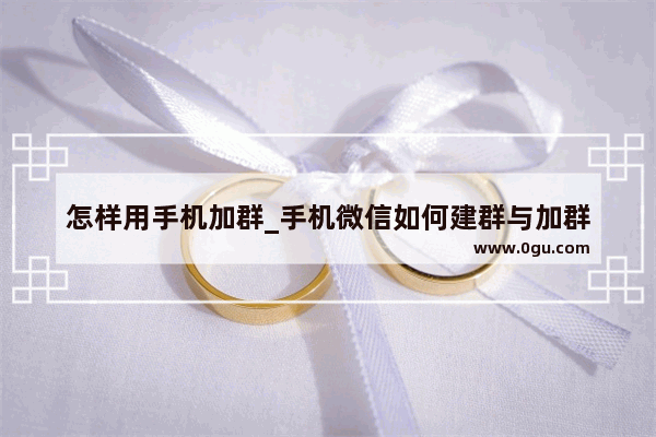 怎样用手机加群_手机微信如何建群与加群