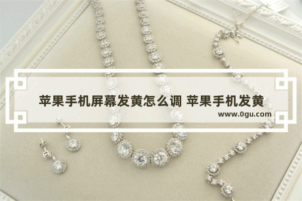 苹果手机屏幕发黄怎么调 苹果手机发黄