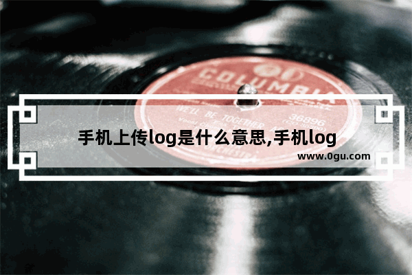手机上传log是什么意思,手机log