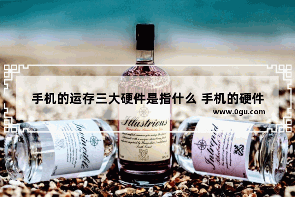 手机的运存三大硬件是指什么 手机的硬件