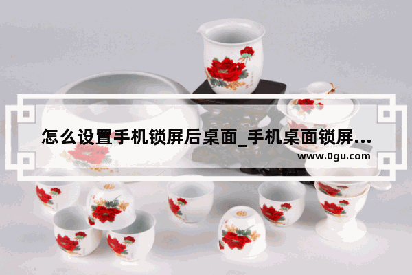 怎么设置手机锁屏后桌面_手机桌面锁屏了怎么办