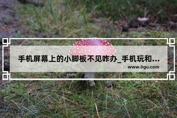 手机屏幕上的小脚板不见咋办_手机玩和平精英怎么看到脚