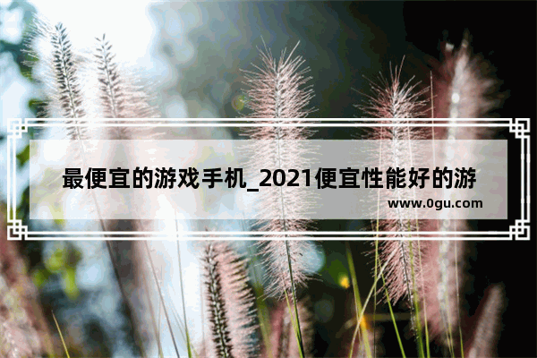 最便宜的游戏手机_2021便宜性能好的游戏手机