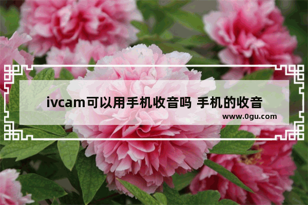 ivcam可以用手机收音吗 手机的收音