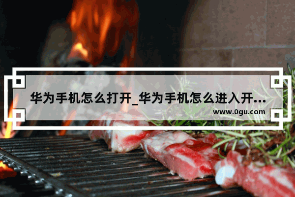 华为手机怎么打开_华为手机怎么进入开机菜单导航