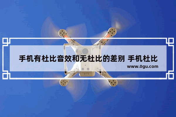 手机有杜比音效和无杜比的差别 手机杜比