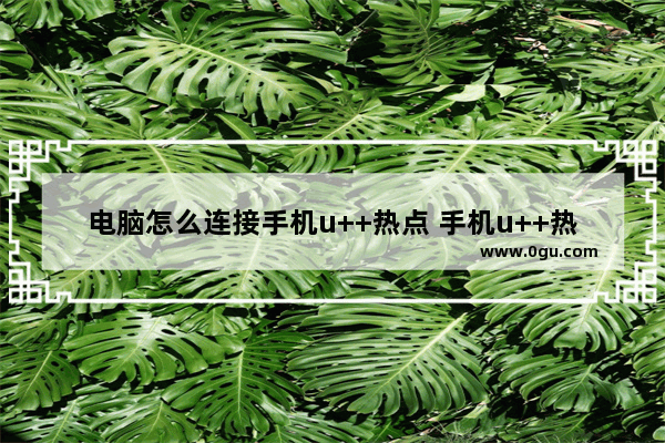 电脑怎么连接手机u++热点 手机u++热点