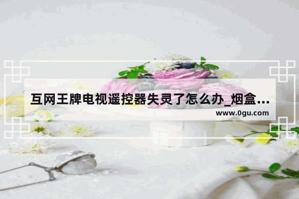 互网王牌电视遥控器失灵了怎么办_烟盒手机