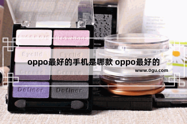 oppo最好的手机是哪款 oppo最好的手机