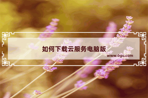 如何下载云服务电脑版