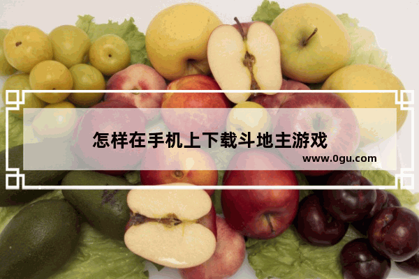 怎样在手机上下载斗地主游戏
