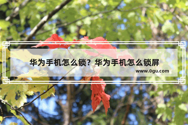华为手机怎么锁？华为手机怎么锁屏
