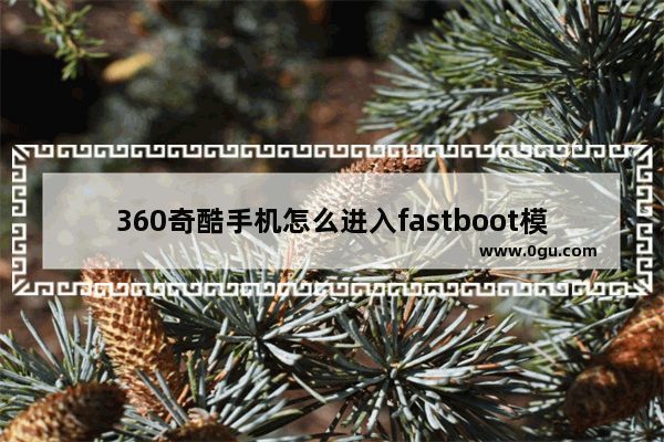 360奇酷手机怎么进入fastboot模式