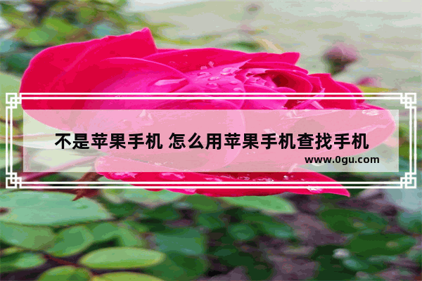 不是苹果手机 怎么用苹果手机查找手机