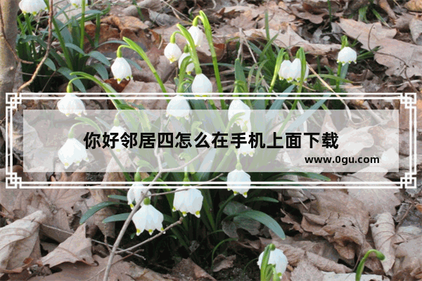 你好邻居四怎么在手机上面下载