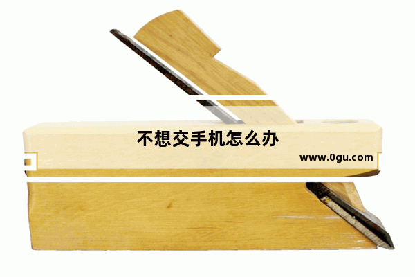 不想交手机怎么办