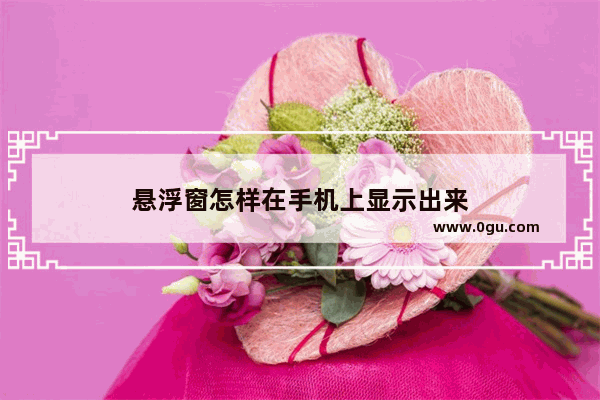 悬浮窗怎样在手机上显示出来