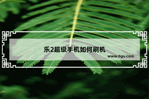 乐2超级手机如何刷机