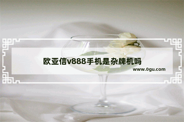 欧亚信v888手机是杂牌机吗