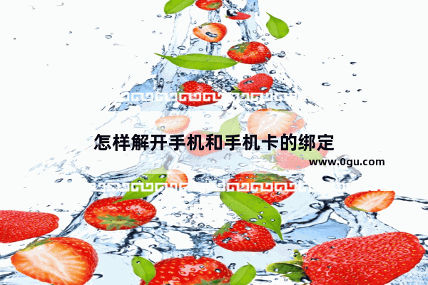 怎样解开手机和手机卡的绑定